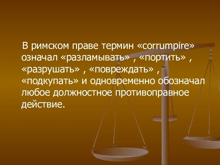 В римском праве термин «corrumpire» означал «разламывать» , «портить» , «разрушать» , «повреждать»