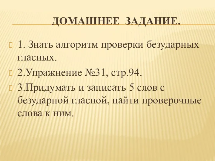 Домашнее задание. 1. Знать алгоритм проверки безударных гласных. 2.Упражнение №31,