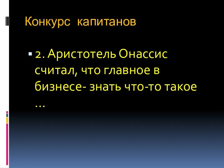 Конкурс капитанов 2. Аристотель Онассис считал, что главное в бизнесе- знать что-то такое …