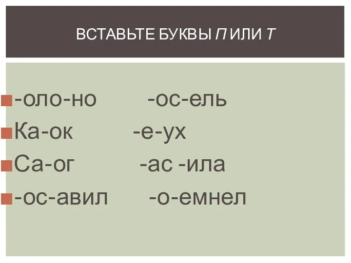 -оло-но -ос-ель Ка-ок -е-ух Са-ог -ас -ила -ос-авил -о-емнел Вставьте буквы П или Т