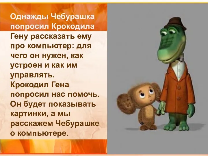 Однажды Чебурашка попросил Крокодила Гену рассказать ему про компьютер: для