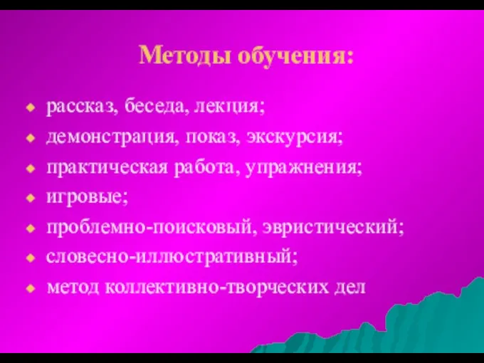 Методы обучения: рассказ, беседа, лекция; демонстрация, показ, экскурсия; практическая работа, упражнения; игровые; проблемно-поисковый,