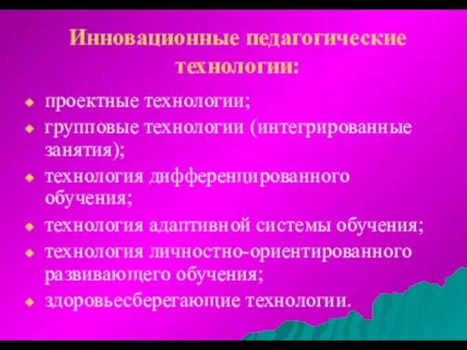 Инновационные педагогические технологии: проектные технологии; групповые технологии (интегрированные занятия); технология дифференцированного обучения; технология