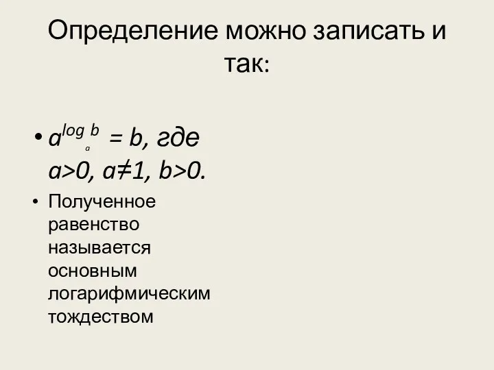 Определение можно записать и так: alogab = b, где a>0, a≠1, b>0. Полученное