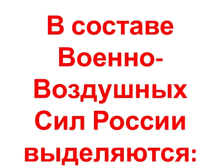 В составе Военно-Воздушных Сил России выделяются: