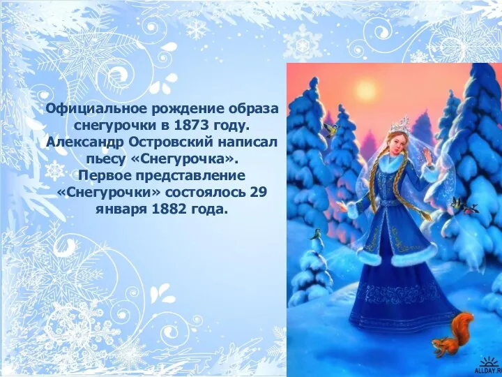Официальное рождение образа снегурочки в 1873 году. Александр Островский написал пьесу «Снегурочка». Первое