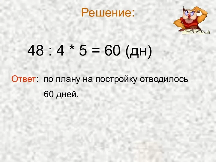 Решение: 48 : 4 * 5 = 60 (дн) Ответ: по плану на