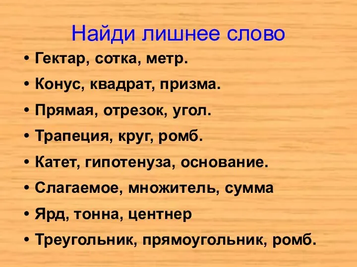 Найди лишнее слово Гектар, сотка, метр. Конус, квадрат, призма. Прямая,