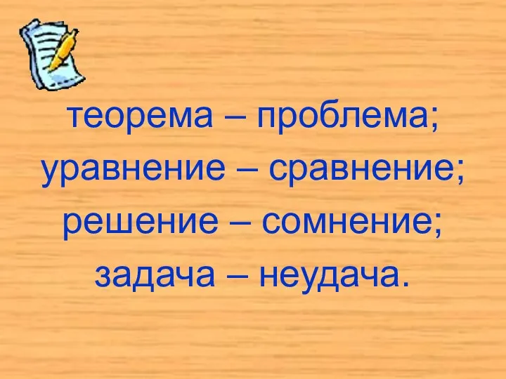 теорема – проблема; уравнение – сравнение; решение – сомнение; задача – неудача.