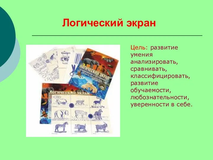 Логический экран Цель: развитие умения анализировать, сравнивать, классифицировать, развитие обучаемости, любознательности, уверенности в себе.