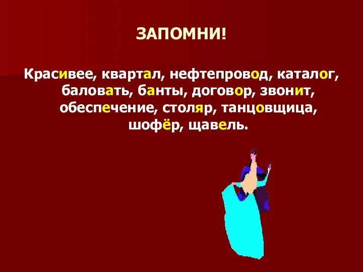 ЗАПОМНИ! Красивее, квартал, нефтепровод, каталог, баловать, банты, договор, звонит, обеспечение, столяр, танцовщица, шофёр, щавель.