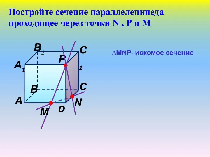 Постройте сечение параллелепипеда проходящее через точки N , Р и М ∆МNР- искомое сечение