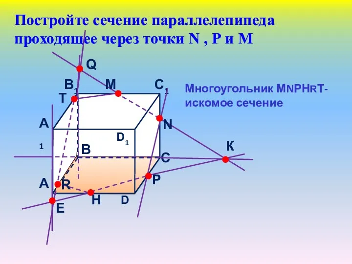 Постройте сечение параллелепипеда проходящее через точки N , Р и М Многоугольник МNРНRТ- искомое сечение
