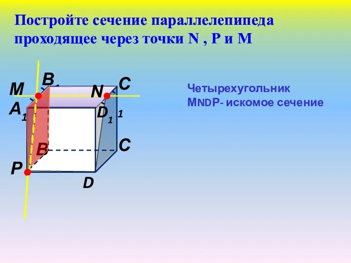 Постройте сечение параллелепипеда проходящее через точки N , Р и М Четырехугольник МNDР- искомое сечение