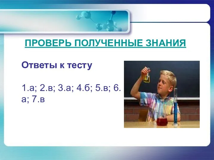 ПРОВЕРЬ ПОЛУЧЕННЫЕ ЗНАНИЯ Ответы к тесту 1.а; 2.в; 3.а; 4.б; 5.в; 6.а; 7.в