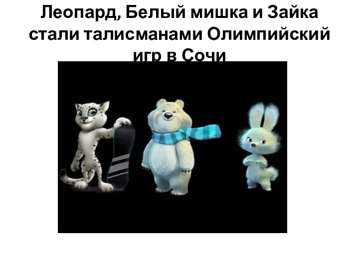 Леопард, Белый мишка и Зайка стали талисманами Олимпийский игр в Сочи