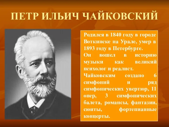 ПЕТР ИЛЬИЧ ЧАЙКОВСКИЙ Родился в 1840 году в городе Воткинске на Урале, умер