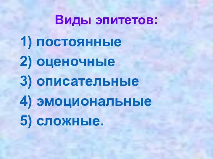 Виды эпитетов: 1) постоянные 2) оценочные 3) описательные 4) эмоциональные 5) сложные.