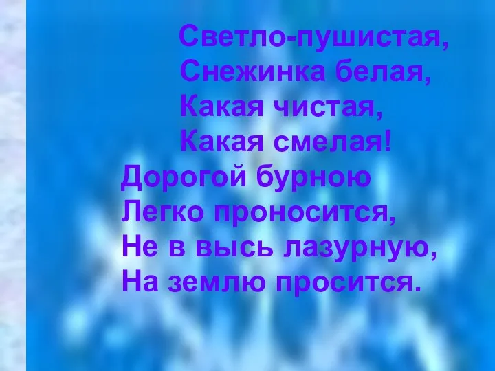 Светло-пушистая, Снежинка белая, Какая чистая, Какая смелая! Дорогой бурною Легко