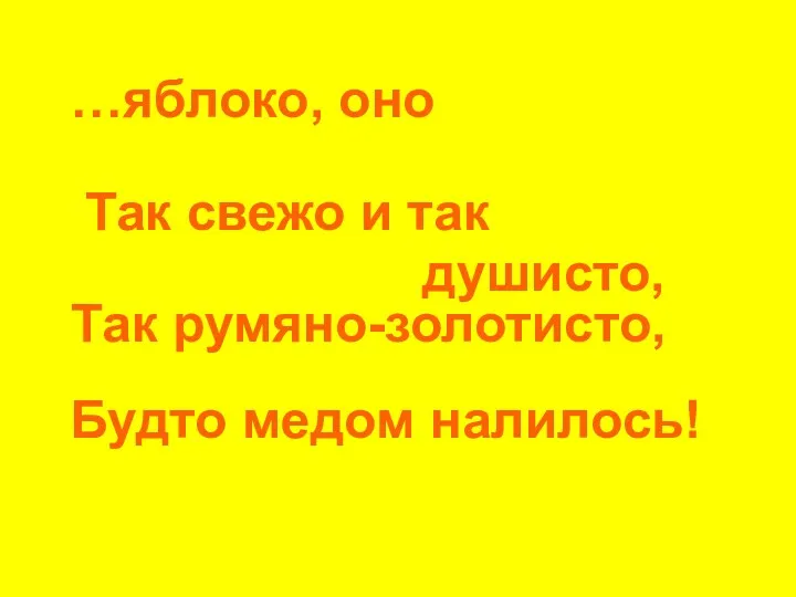 …яблоко, оно Так свежо и так душисто, Так румяно-золотисто, Будто медом налилось!