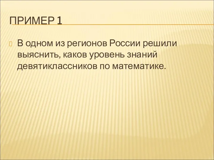 ПРИМЕР 1 В одном из регионов России решили выяснить, каков уровень знаний девятиклассников по математике.