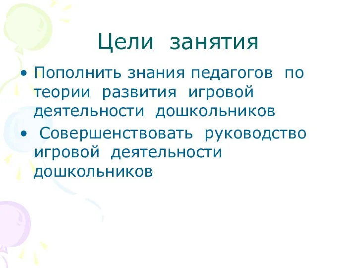 Цели занятия Пополнить знания педагогов по теории развития игровой деятельности дошкольников Совершенствовать руководство игровой деятельности дошкольников