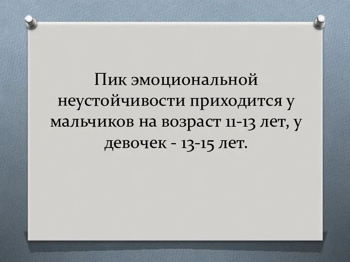 Пик эмоциональной неустойчивости приходится у мальчиков на возраст 11-13 лет, у девочек - 13-15 лет.