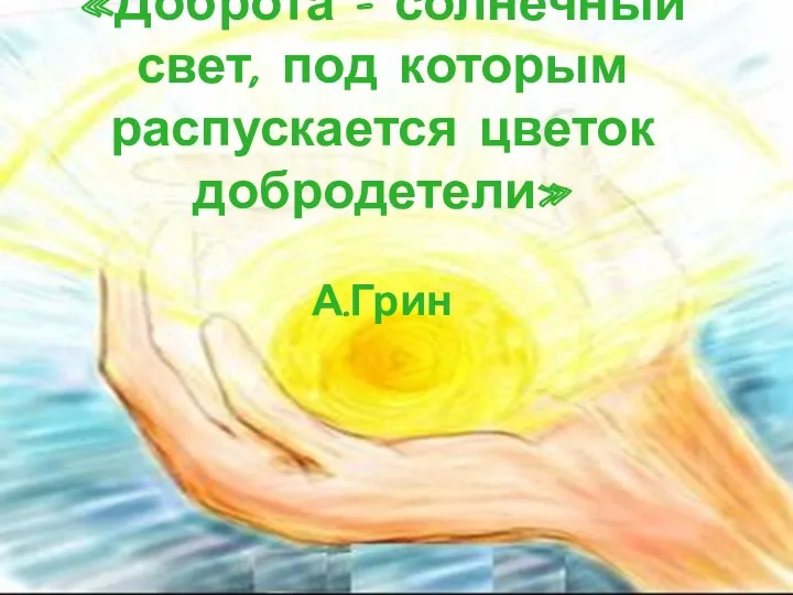 «Доброта – солнечный свет, под которым распускается цветок добродетели» А.Грин