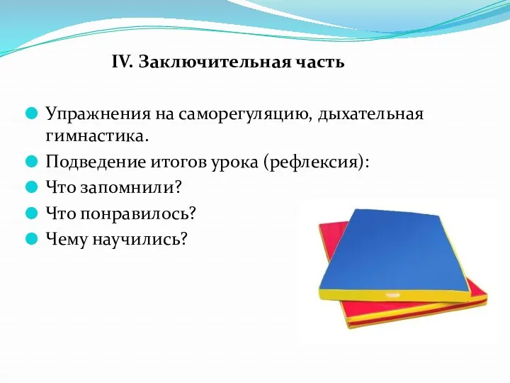 IV. Заключительная часть Упражнения на саморегуляцию, дыхательная гимнастика. Подведение итогов урока (рефлексия): Что