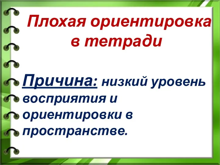 Плохая ориентировка в тетради Причина: низкий уровень восприятия и ориентировки в пространстве.