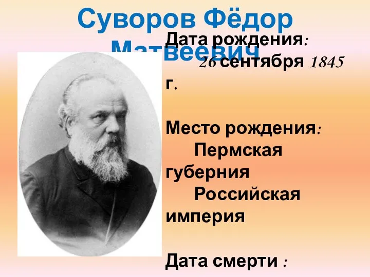 Суворов Фёдор Матвеевич Дата рождения: 26 сентября 1845 г. Место