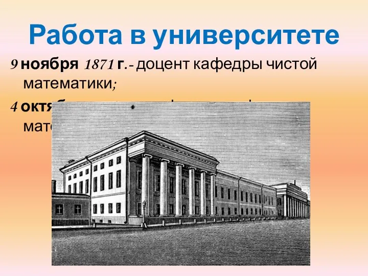 Работа в университете 9 ноября 1871 г.- доцент кафедры чистой математики; 4 октября1884 г.–профессор кафедры математики.