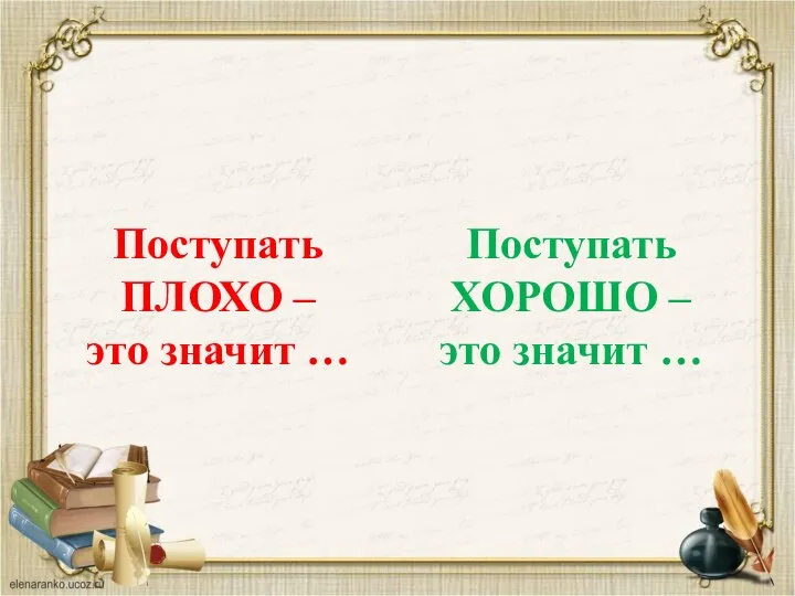 Поступать ПЛОХО – это значит … Поступать ХОРОШО – это значит …