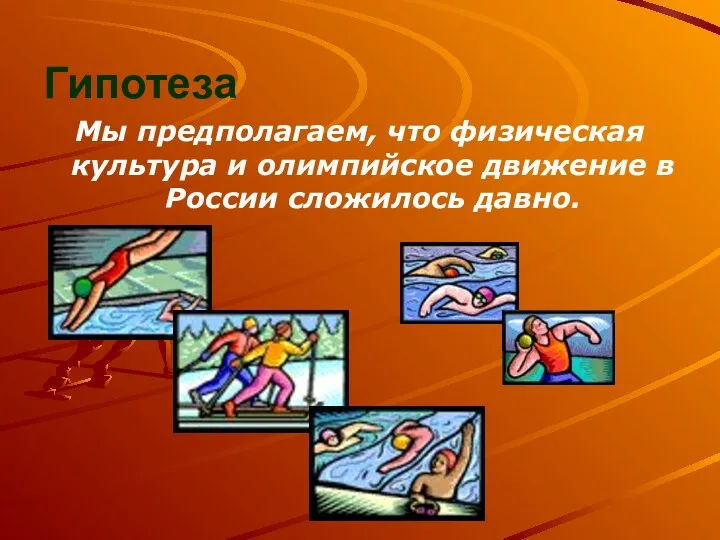 Гипотеза Мы предполагаем, что физическая культура и олимпийское движение в России сложилось давно.