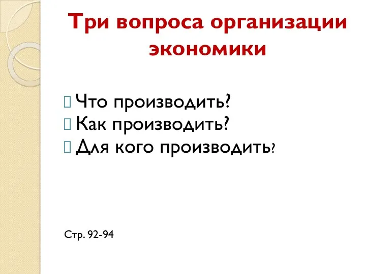 Три вопроса организации экономики Что производить? Как производить? Для кого производить? Стр. 92-94