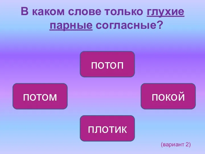 (вариант 2) В каком слове только глухие парные согласные? потоп потом покой плотик