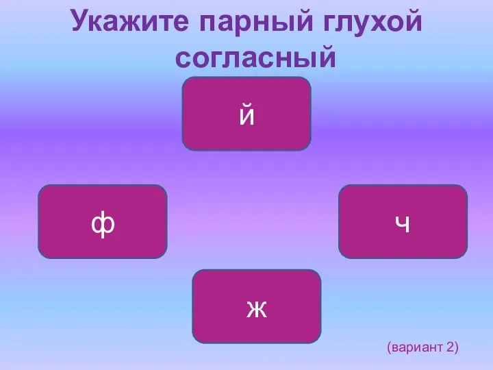 Укажите парный глухой согласный ф ч й ж (вариант 2)