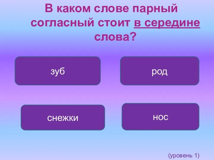 (уровень 1) В каком слове парный согласный стоит в середине слова? снежки зуб род нос