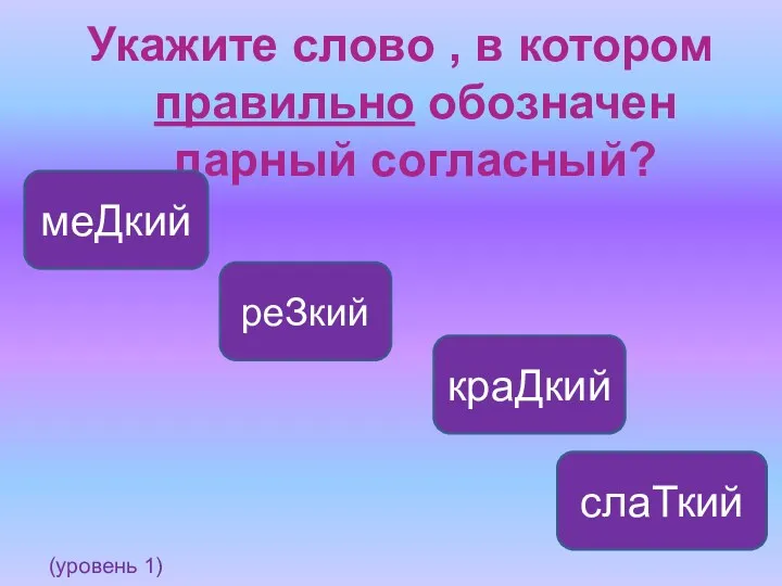 Укажите слово , в котором правильно обозначен парный согласный? реЗкий меДкий слаТкий краДкий (уровень 1)