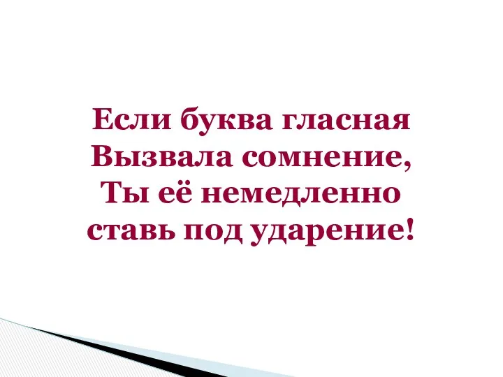 Если буква гласная Вызвала сомнение, Ты её немедленно ставь под ударение!