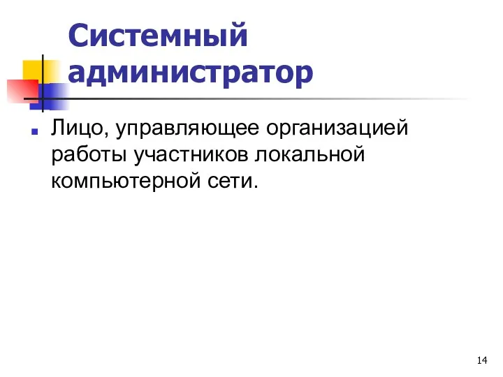 Системный администратор Лицо, управляющее организацией работы участников локальной компьютерной сети.