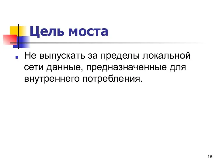 Цель моста Не выпускать за пределы локальной сети данные, предназначенные для внутреннего потребления.