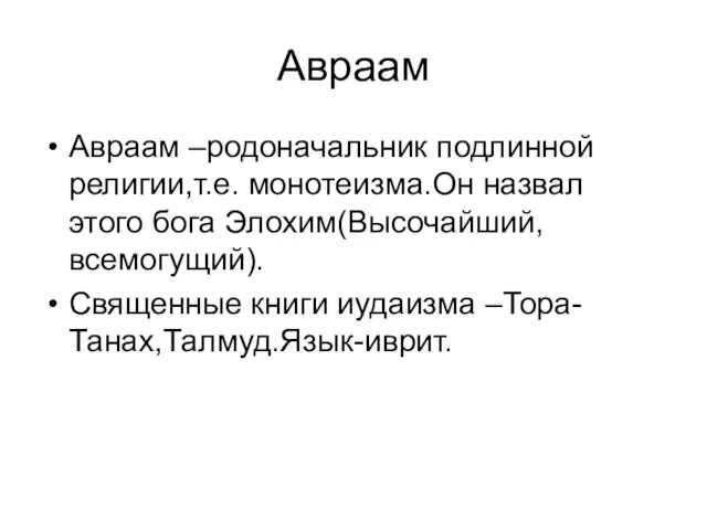 Авраам Авраам –родоначальник подлинной религии,т.е. монотеизма.Он назвал этого бога Элохим(Высочайший,всемогущий). Священные книги иудаизма –Тора-Танах,Талмуд.Язык-иврит.