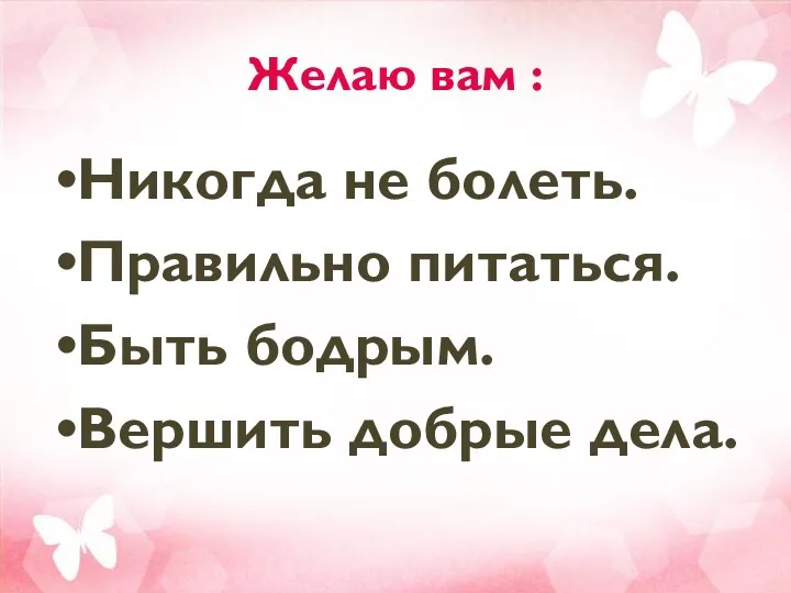 Желаю вам : Никогда не болеть. Правильно питаться. Быть бодрым. Вершить добрые дела.