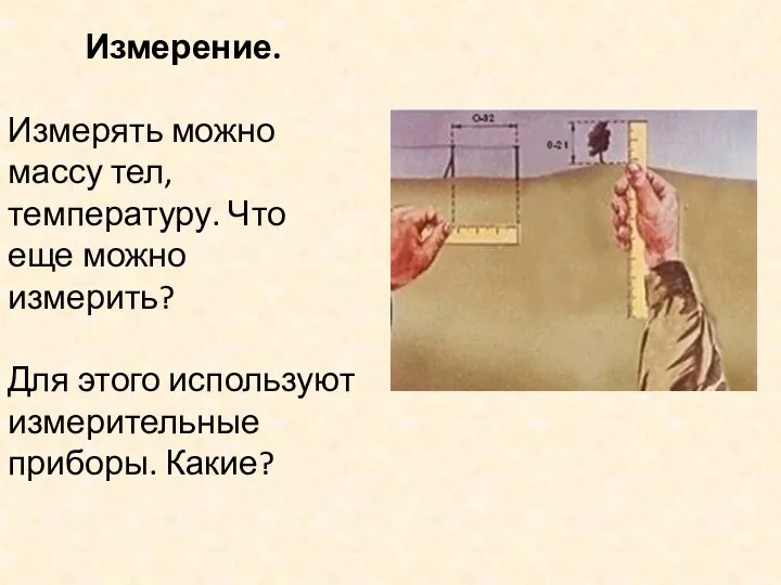 Измерение. Измерять можно массу тел, температуру. Что еще можно измерить? Для этого используют измерительные приборы. Какие?