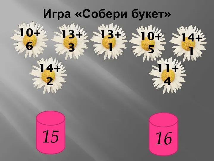 Игра «Собери букет» 15 16 10+6 13+1 13+3 14+2 11+4 14+1 10+5