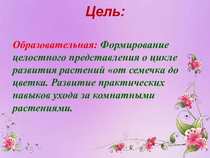 Цель: Образовательная: Формирование целостного представления о цикле развития растений «от