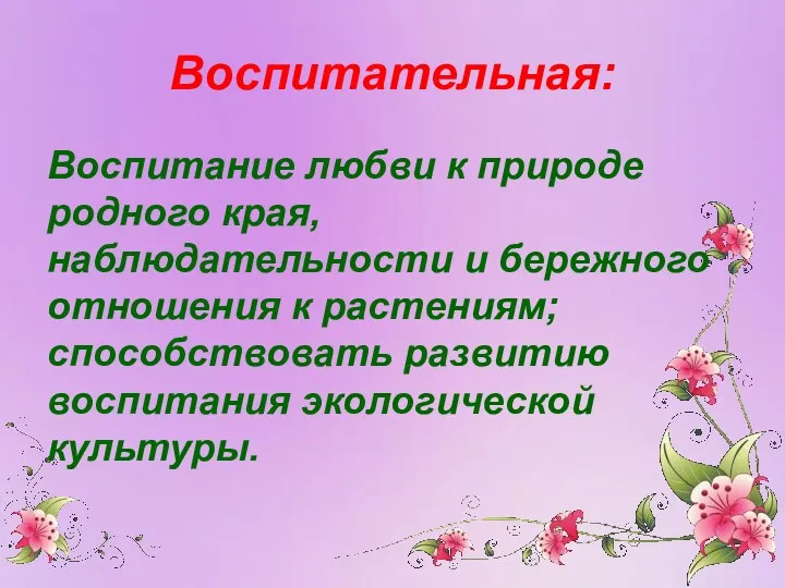 Воспитательная: Воспитание любви к природе родного края, наблюдательности и бережного