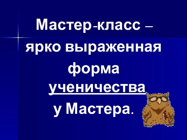 Мастер-класс – ярко выраженная форма ученичества у Мастера.