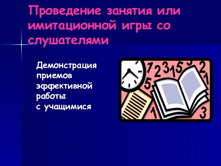 Проведение занятия или имитационной игры со слушателями Демонстрация приемов эффективной работы с учащимися